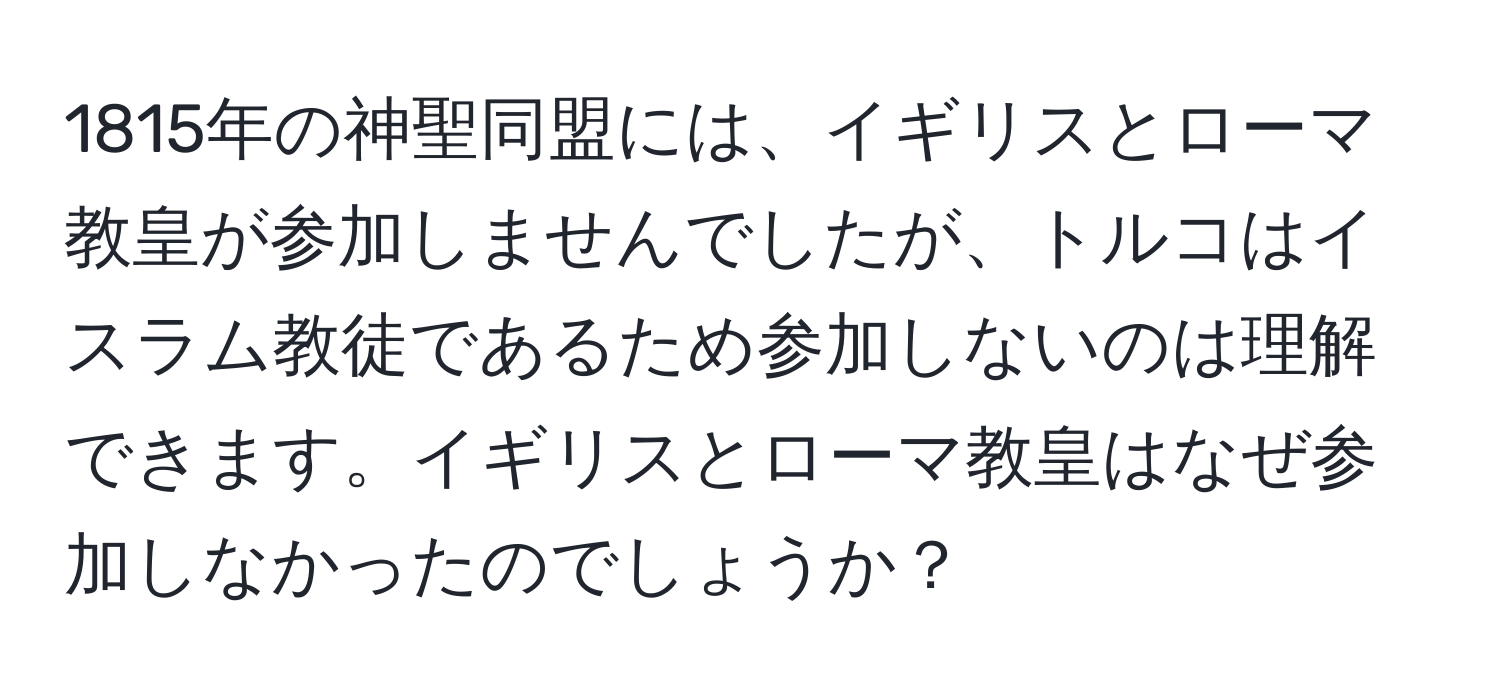 1815年の神聖同盟には、イギリスとローマ教皇が参加しませんでしたが、トルコはイスラム教徒であるため参加しないのは理解できます。イギリスとローマ教皇はなぜ参加しなかったのでしょうか？