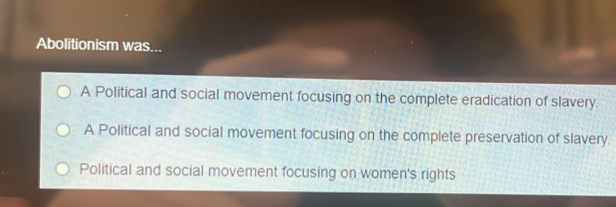 Abolitionism was...
A Political and social movement focusing on the complete eradication of slavery.
A Political and social movement focusing on the complete preservation of slavery.
Political and social movement focusing on women's rights