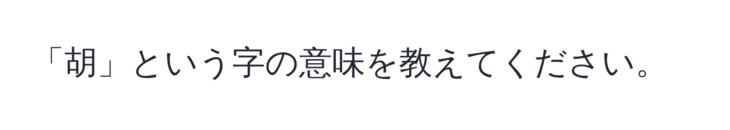 「胡」という字の意味を教えてください。