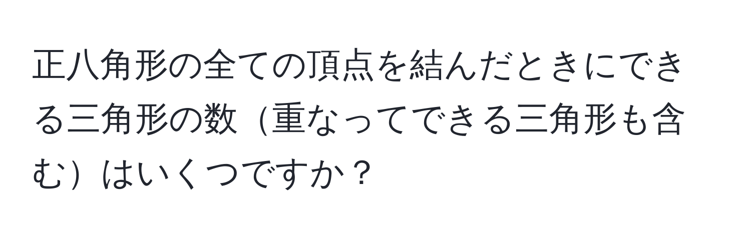 正八角形の全ての頂点を結んだときにできる三角形の数重なってできる三角形も含むはいくつですか？