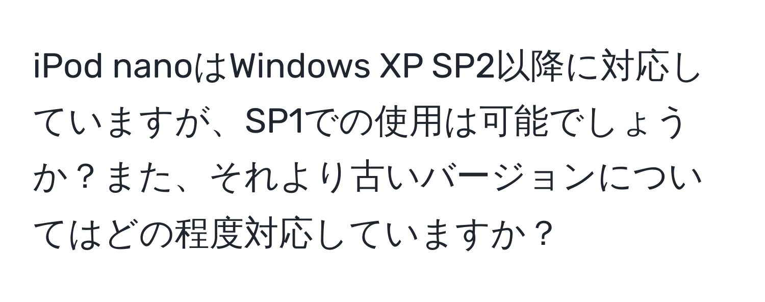 iPod nanoはWindows XP SP2以降に対応していますが、SP1での使用は可能でしょうか？また、それより古いバージョンについてはどの程度対応していますか？