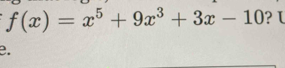 f(x)=x^5+9x^3+3x-10 ? L
e.