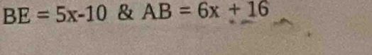 BE=5x-10 & AB=6x+16