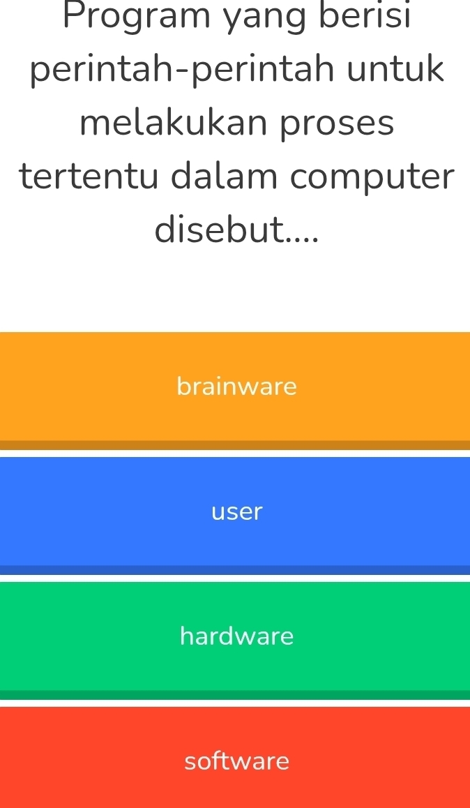 Program yang berisi
perintah-perintah untuk
melakukan proses
tertentu dalam computer
disebut....
brainware
user
hardware
software