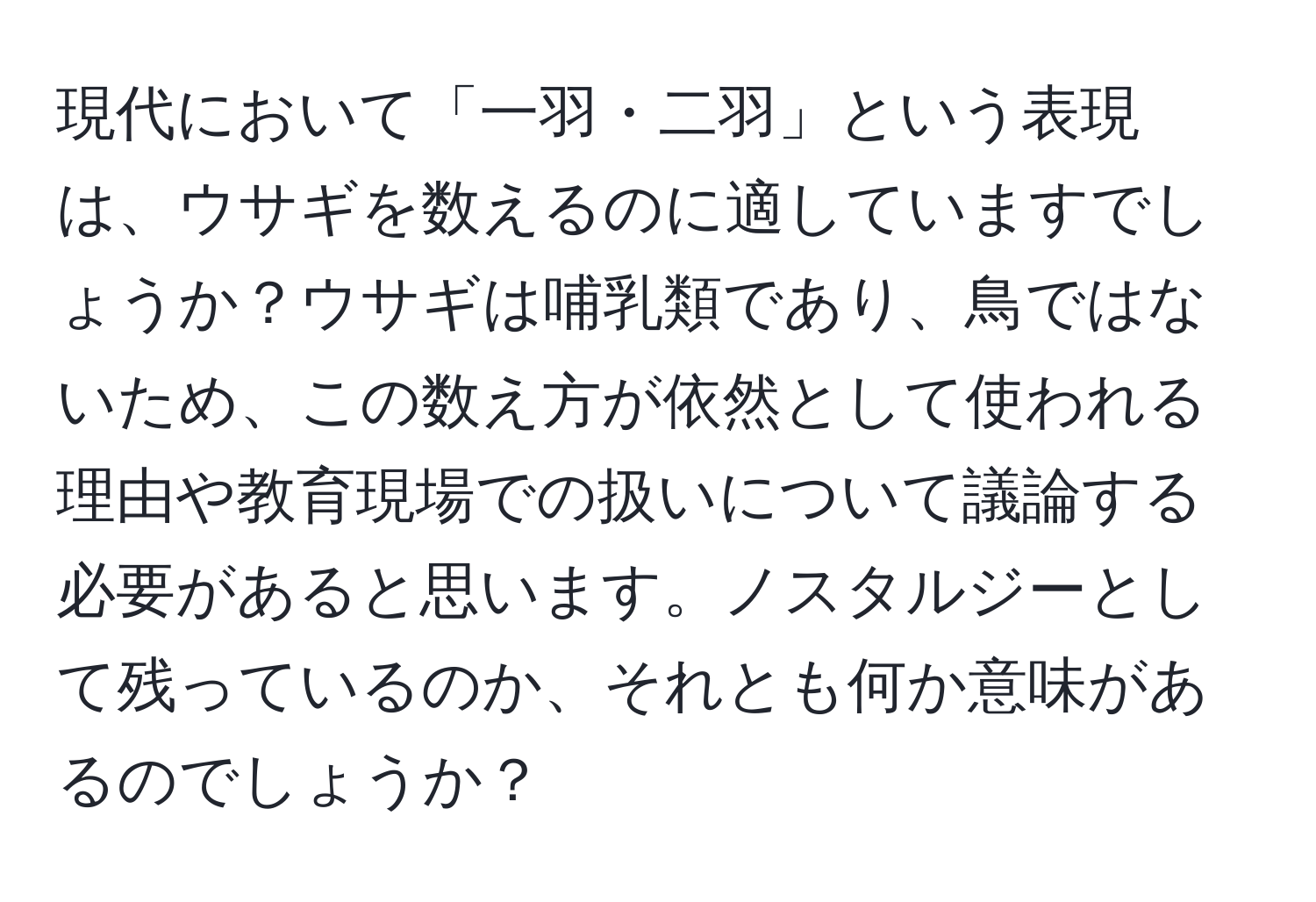 現代において「一羽・二羽」という表現は、ウサギを数えるのに適していますでしょうか？ウサギは哺乳類であり、鳥ではないため、この数え方が依然として使われる理由や教育現場での扱いについて議論する必要があると思います。ノスタルジーとして残っているのか、それとも何か意味があるのでしょうか？