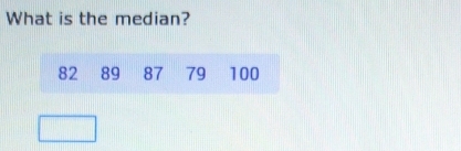 What is the median?
82 89 87 79 100