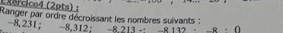 Ranger par ordre décroissant les nombres suivants :
-8,231; -8,312; -8.213-:-8132· -8· 0