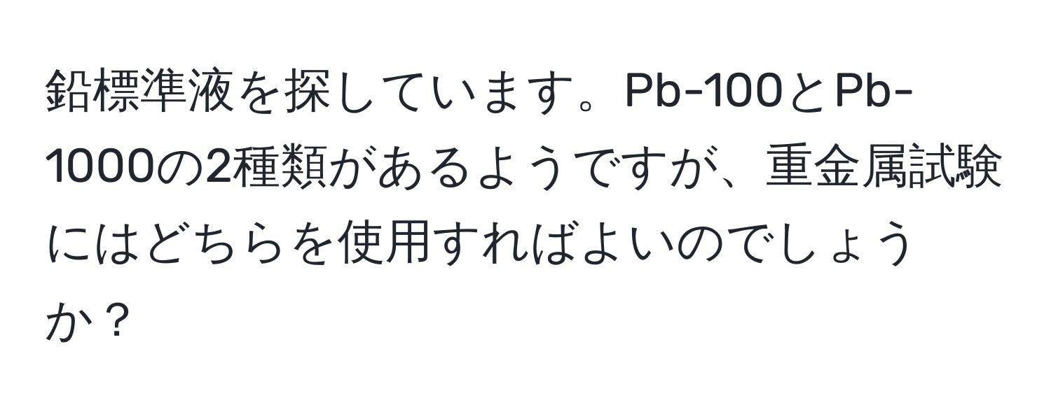 鉛標準液を探しています。Pb-100とPb-1000の2種類があるようですが、重金属試験にはどちらを使用すればよいのでしょうか？