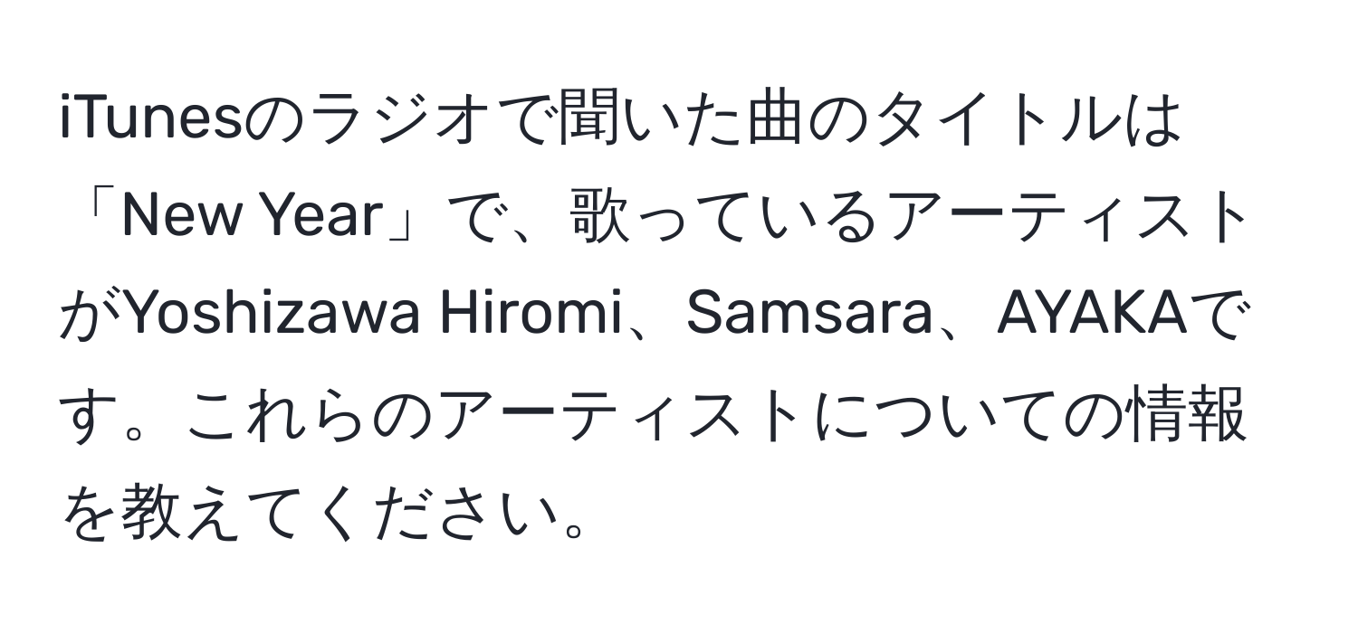 iTunesのラジオで聞いた曲のタイトルは「New Year」で、歌っているアーティストがYoshizawa Hiromi、Samsara、AYAKAです。これらのアーティストについての情報を教えてください。