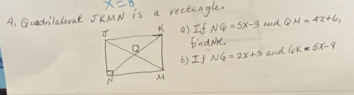 x=8
A. Quadrilateval JKMN is a rectungle. 
a) If NQ=5x-3 and QM=4x+6, 
findNK. 
() If NQ=2x+3 and QK=5x-9