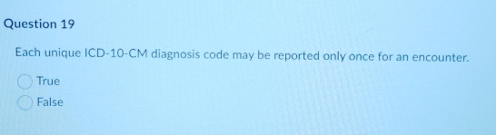 Each unique ICD- 10-CM diagnosis code may be reported only once for an encounter.
True
False