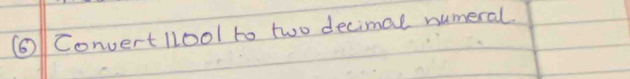 ⑥ Convert llo01 to two decimal numeral.