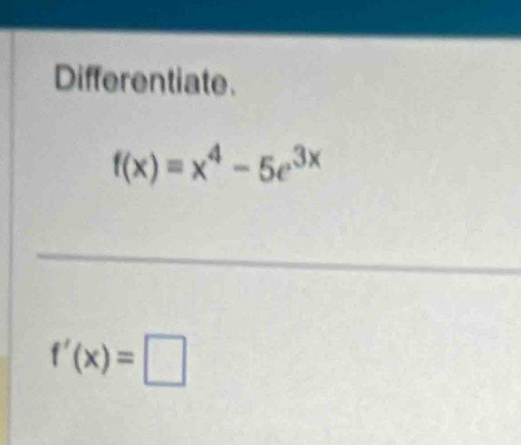 Differentiate.
f(x)=x^4-5e^(3x)
f'(x)=□