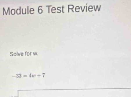 Module 6 Test Review 
Solve for w.
-33=4w+7