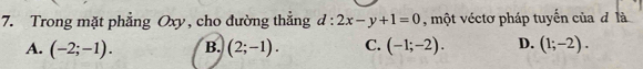 Trong mặt phẳng Oxy , cho đường thắng d:2x-y+1=0 , một véctơ pháp tuyến của đ là
A. (-2;-1). B. (2;-1). C. (-1;-2). D. (1;-2).