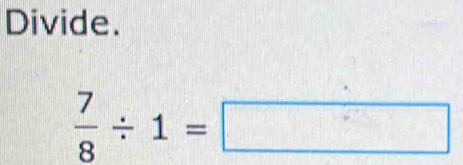 Divide.
 7/8 / 1=□