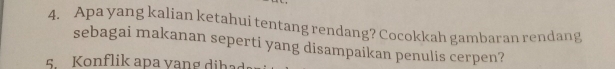 Apa yang kalian ketahui tentang rendang? Cocokkah gambaran rendang 
sebagai makanan seperti yang disampaikan penulis cerpen? 
5. Konflik apa yang dihad