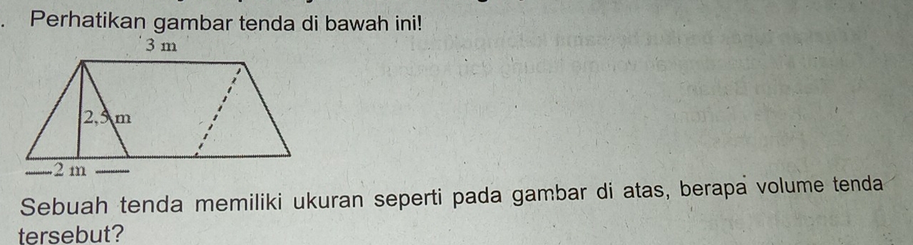 Perhatikan gambar tenda di bawah ini! 
Sebuah tenda memiliki ukuran seperti pada gambar di atas, berapa volume tenda 
tersebut?