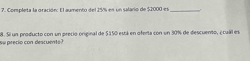 Completa la oración: El aumento del 25% en un salario de $2000 es _`. 
8. Si un producto con un precio original de $150 está en oferta con un 30% de descuento, ¿cuál es 
su precio con descuento?