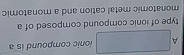 A □ ionic compound is a 
type of ionic compound composed of a 
monatomic metal cation and a monatomic