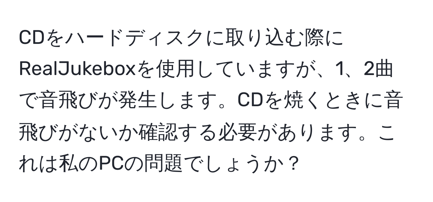 解決済み：CDをハードディスクに取り込む際にRealJukeboxを使用していますが、1、2曲で音飛びが発生します。CDを焼くときに音飛びが ...