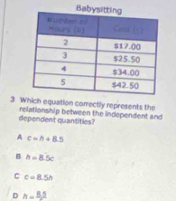 Which equation correctly represents the
relationship between the independent and
dependent quantities?
A c=h+8.5
B h=8.5c
C c=8.5h
D h=frac 8.5