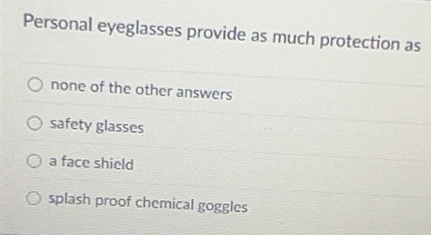 Solved: Personal eyeglasses provide as much protection as none of the ...