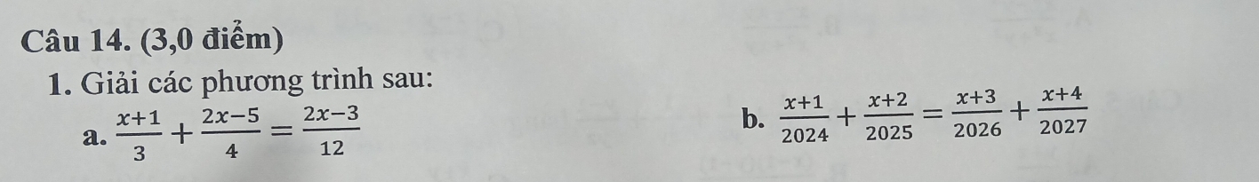 (3,0 điểm) 
1. Giải các phương trình sau: 
a.  (x+1)/3 + (2x-5)/4 = (2x-3)/12  b.  (x+1)/2024 + (x+2)/2025 = (x+3)/2026 + (x+4)/2027 