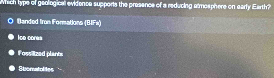 Which type of geological evidence supports the presence of a reducing atmosphere on early Earth?
Banded Iron Formations (BIFs)
Ice cores
Fossilized plants
Stromatolites