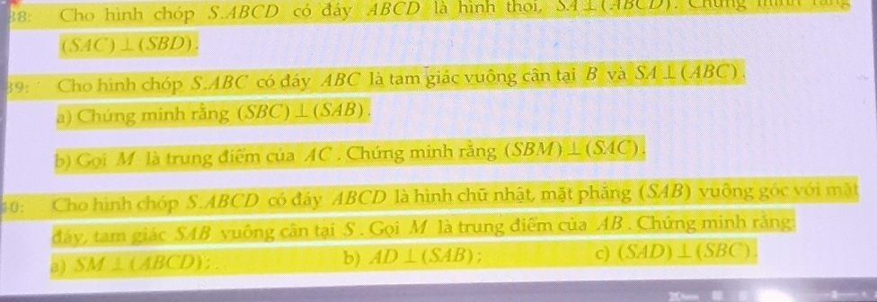 88: Cho hình chóp S. ABCD có đáy ABCD là hình thoi, SA L (ABCD). Chúng hình lăng
(SAC)⊥ (SBD)
39: Cho hình chóp S. ABC có đáy ABC là tam giác vuông cân tại B và SA⊥ (ABC)
a) Chứng minh rằng (SBC) ⊥ (SAB). 
b) Gọi M là trung điểm của AC. Chứng minh rằng (SBM) ⊥ (SAC) 
#0: Cho hình chóp S. ABCD có đáy ABCD là hình chữ nhật, mặt phẳng (SAB) vuông góc với mặt 
đáy, tam giác SAB vuông cân tại S. Gọi M là trung điểm của AB. Chứng minh rằng: 
b) AD⊥ (SAB); 
a) SM⊥ (ABCD) c) (SAD)⊥(SBC)