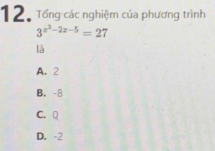 Tổng các nghiệm của phương trình
3^(x^2)-2x-5=27
là
A. 2
B. -8
C. Q
D. -2