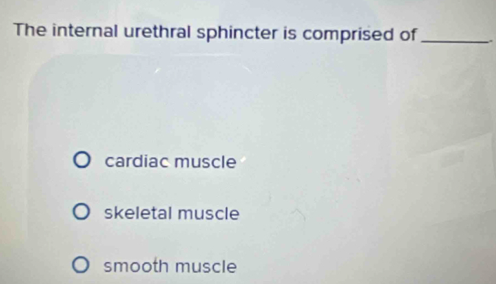 The internal urethral sphincter is comprised of_
.
cardiac muscle
skeletal muscle
smooth muscle