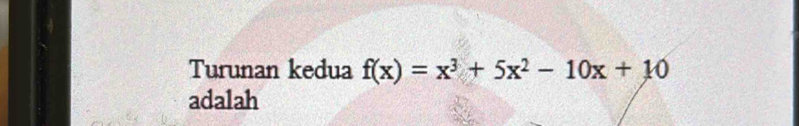 Turunan kedua f(x)=x^3+5x^2-10x+10
adalah