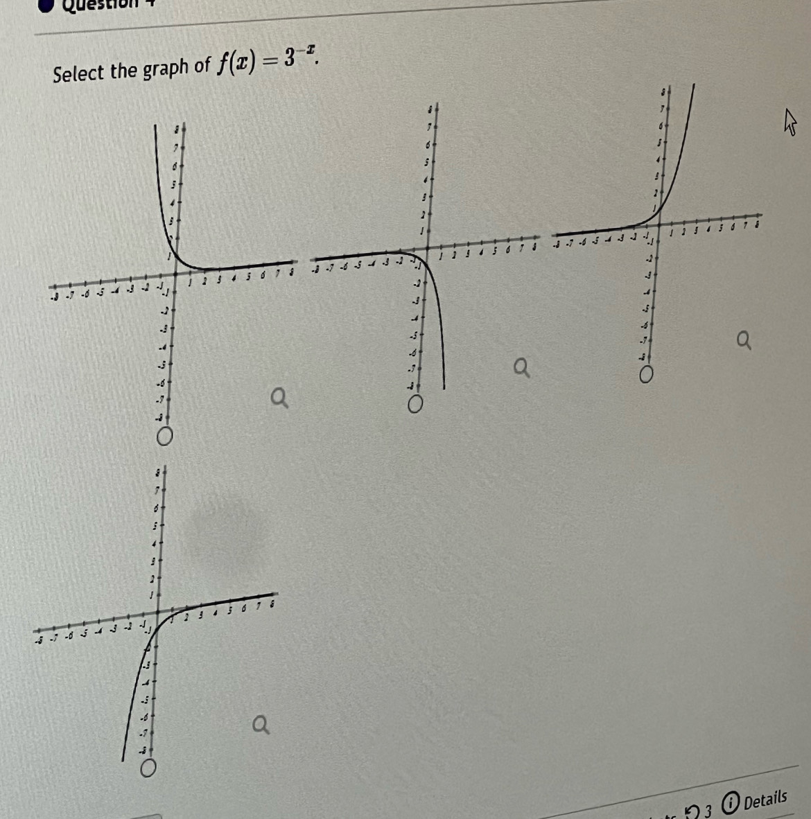 Question 
Select the graph of f(x)=3^(-x). 

3 Details