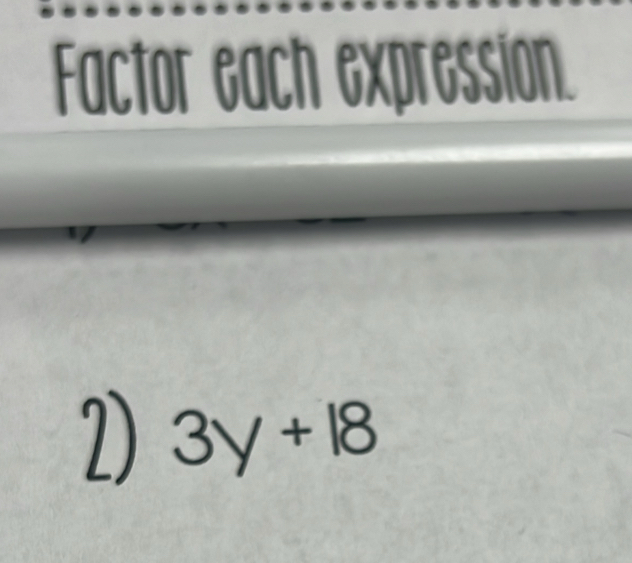 Factor each expression. 
2) 3y+18