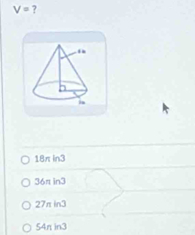 V= ?
18π in3
36π in3
27π in3
54π in3
