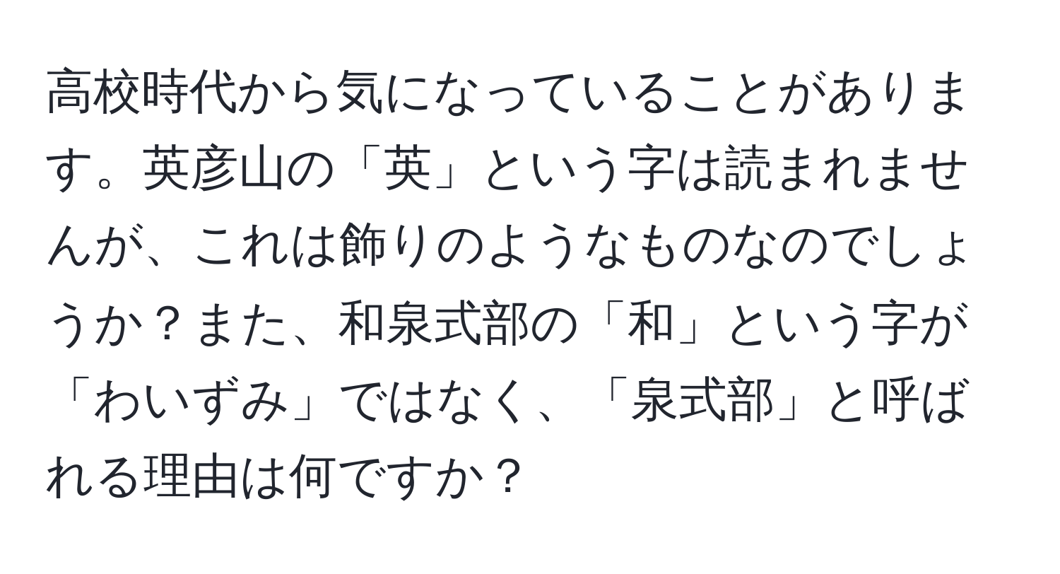 高校時代から気になっていることがあります。英彦山の「英」という字は読まれませんが、これは飾りのようなものなのでしょうか？また、和泉式部の「和」という字が「わいずみ」ではなく、「泉式部」と呼ばれる理由は何ですか？