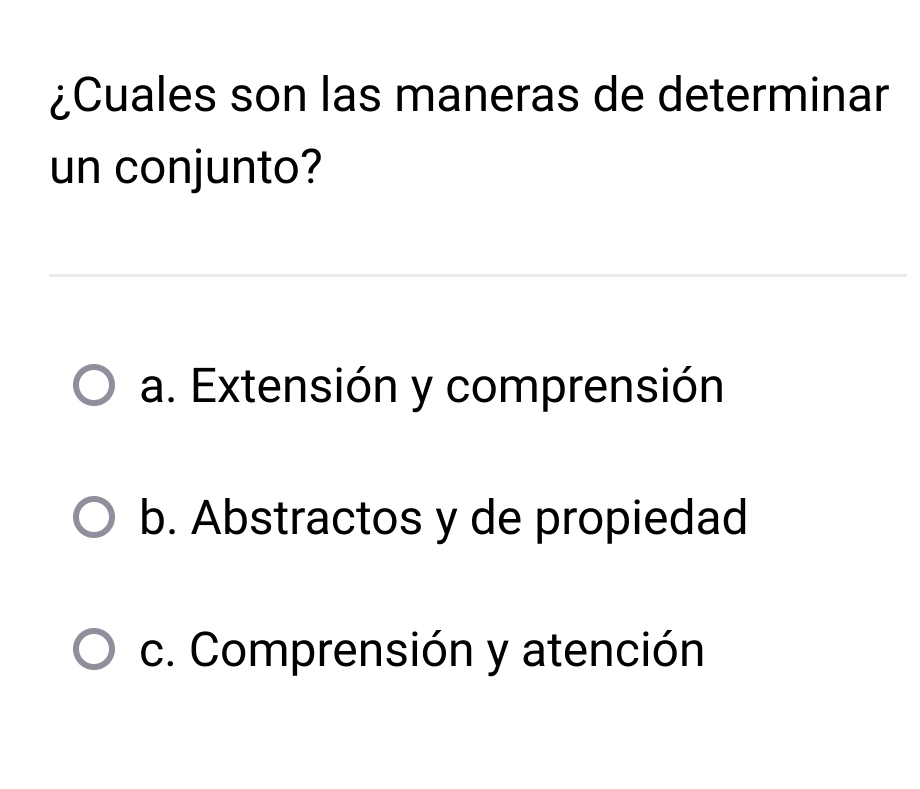 ¿Cuales son las maneras de determinar
un conjunto?
a. Extensión y comprensión
b. Abstractos y de propiedad
c. Comprensión y atención