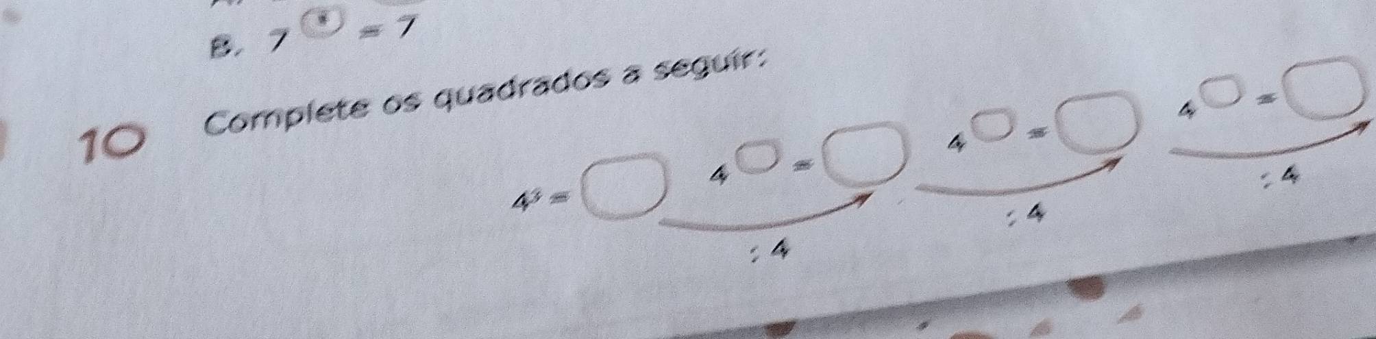 7^(□)=7
Complete os quadrados a seguir:
4^3=□ 4^(□)=□ 4^(□)=□ 4^(□)=□
:4 
C 

: 4