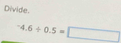 Divide.
^-4.6/ 0.5=□