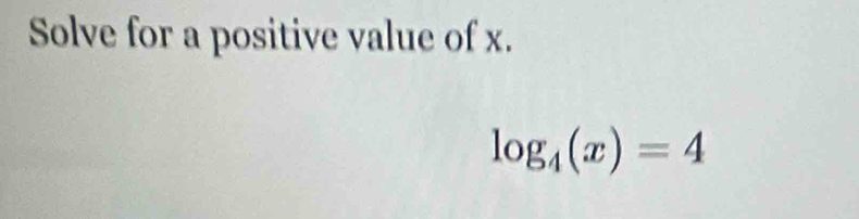 Solve for a positive value of x.
log _4(x)=4