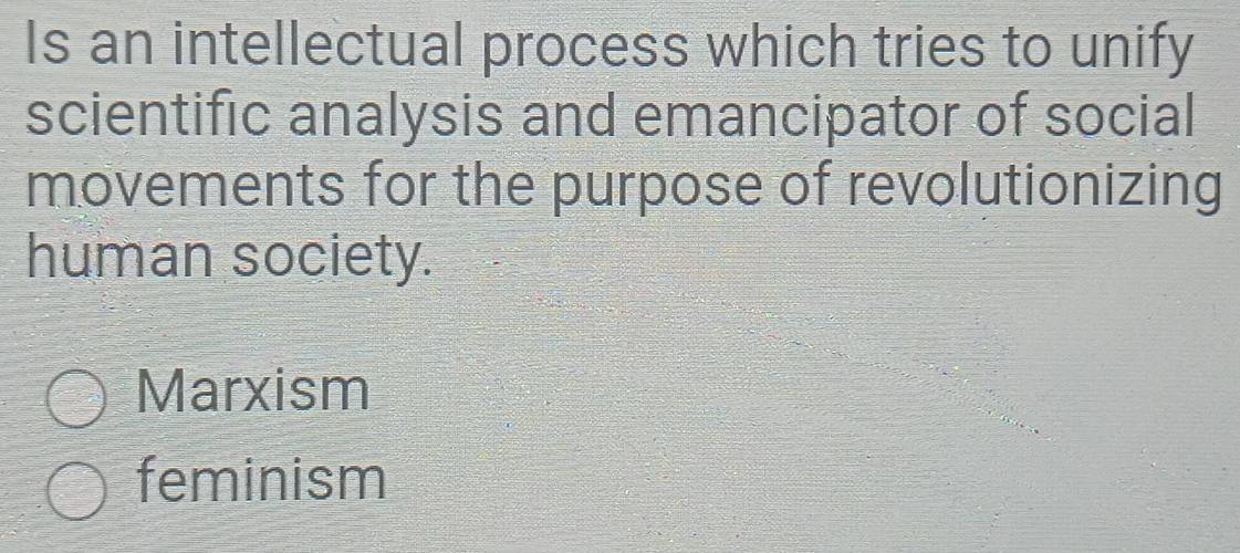 Is an intellectual process which tries to unify
scientific analysis and emancipator of social
movements for the purpose of revolutionizing
human society.
Marxism
feminism