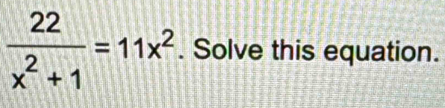  22/x^2+1 =11x^2. Solve this equation.