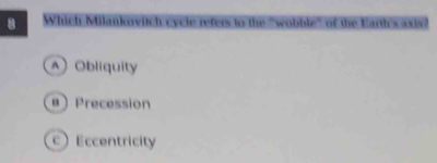 Which Milankovitch cycle refers to the 'wobble" of the Earth's axis!
A) Obliquity
aPrecession
Eccentricity