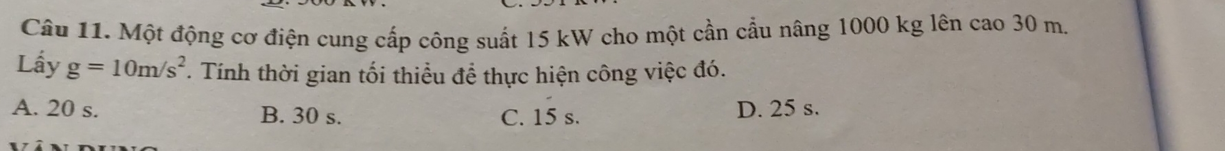 Một động cơ điện cung cấp công suất 15 kW cho một cần cầu nâng 1000 kg lên cao 30 m.
Lấy g=10m/s^2 * Tính thời gian tối thiểu để thực hiện công việc đó.
A. 20 s. B. 30 s.
C. 15 s. D. 25 s.