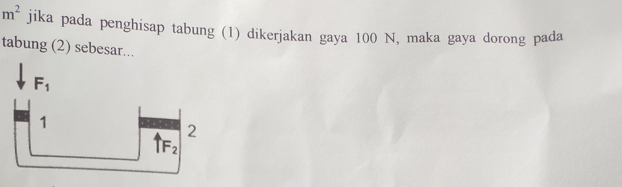 m^2 jika pada penghisap tabung (1) dikerjakan gaya 100 N, maka gaya dorong pada
tabung (2) sebesar...
F_1
1
2
F_2