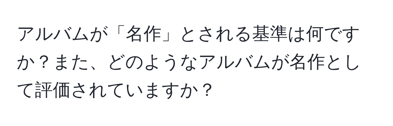 アルバムが「名作」とされる基準は何ですか？また、どのようなアルバムが名作として評価されていますか？