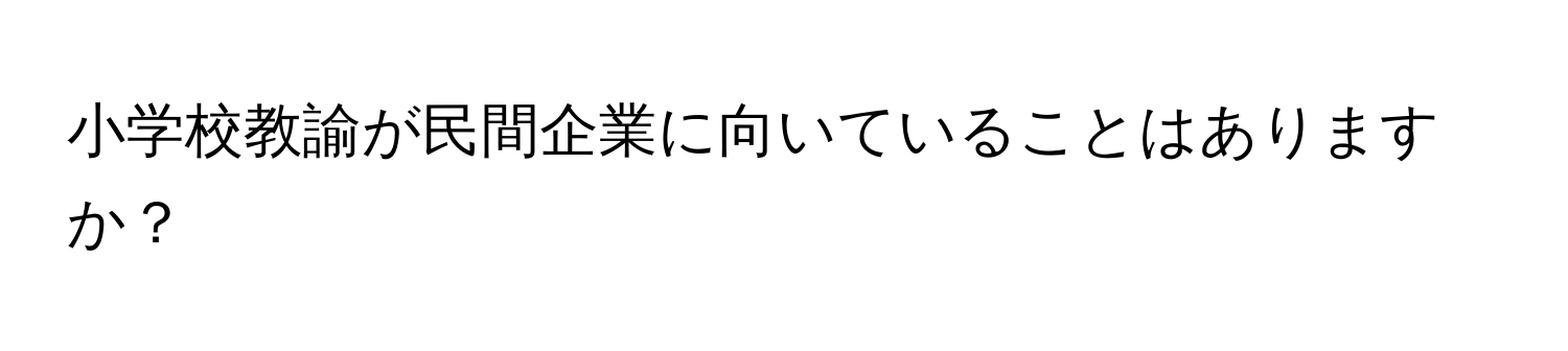 小学校教諭が民間企業に向いていることはありますか？