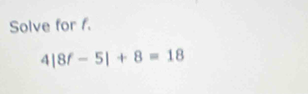 Solve for f.
4|8f-5|+8=18