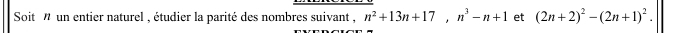 Soit ' un entier naturel , étudier la parité des nombres suivant , n^2+13n+17, n^3-n+1 et (2n+2)^2-(2n+1)^2.